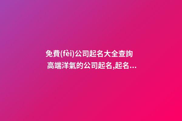 免費(fèi)公司起名大全查詢 高端洋氣的公司起名,起名之家-第1張-公司起名-玄機(jī)派
